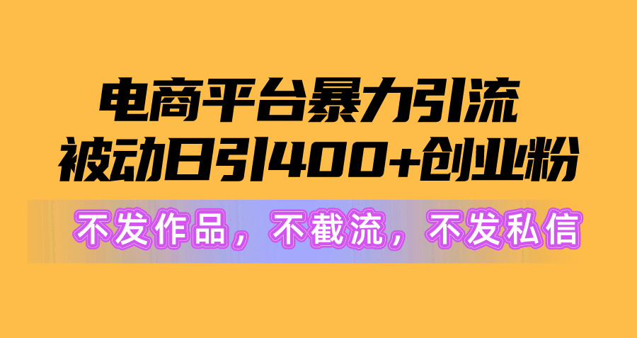 图片[1]-（10168期）电子商务平台暴力行为引流方法,处于被动日引400 自主创业粉没发著作，不截留，不私信