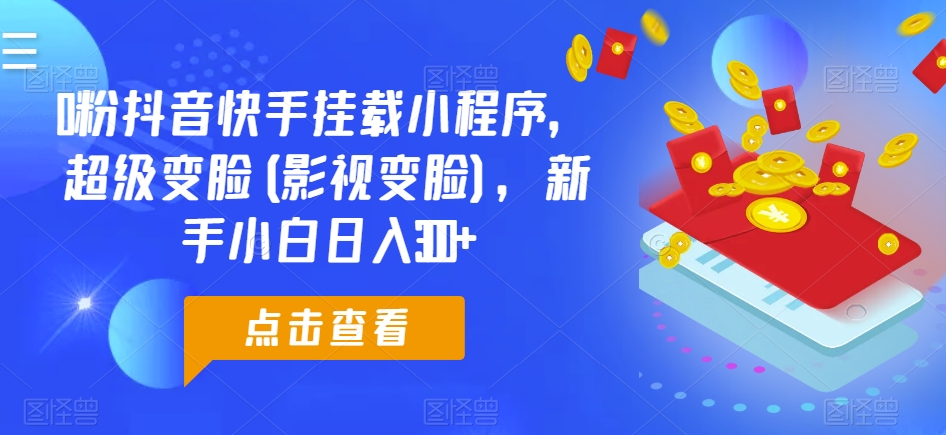 0粉抖音快手挂载小程序，超级变脸(影视变脸)，新手小白日入300 【揭秘】