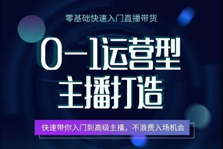 0-1运营型主播打造，快速带你入门高级主播，不浪费入场机会