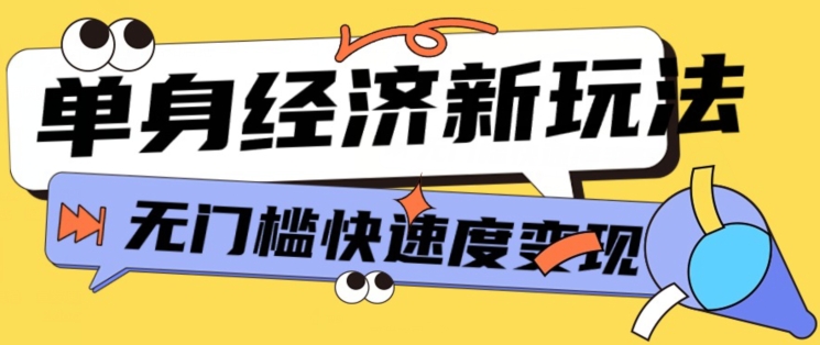 最新单身经济新玩法，暴利起号低客单价高转化率，长久稳定小白轻松上手