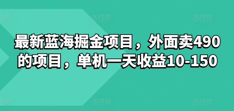 最新蓝海掘金项目，外面卖490的项目，单机一天收益10-50