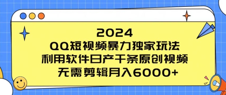 2024 QQ短视频暴力独家玩法，利用软件日产千条原创视频，无需剪辑月入6000 