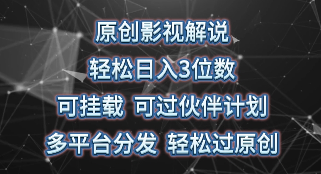 原创影视解说，轻松日入3位数，可挂载，可过伙伴计划，多平台分发轻松过原创【揭秘】