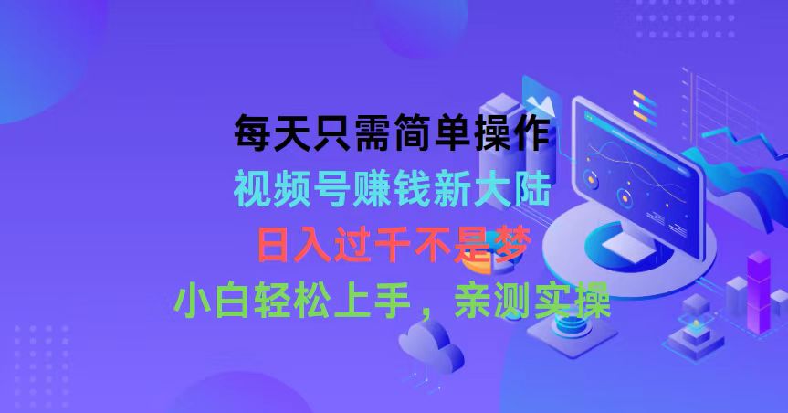 每天只需易操作，微信视频号挣钱新世界，日入了千指日可待，新手快速上手，…