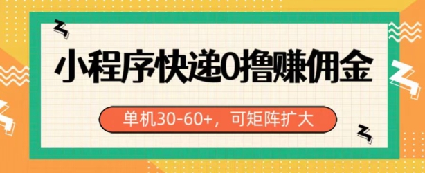 小程序快递0撸赚佣金，单号日入30-60 ，可矩阵