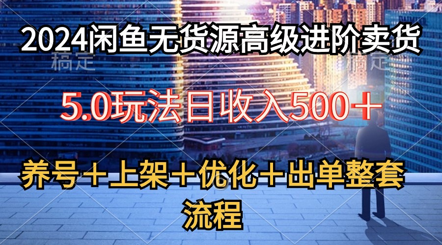 2024闲鱼平台无货源电商高端升阶卖东西5.0，起号＋选款＋发布＋提升＋开单全套步骤