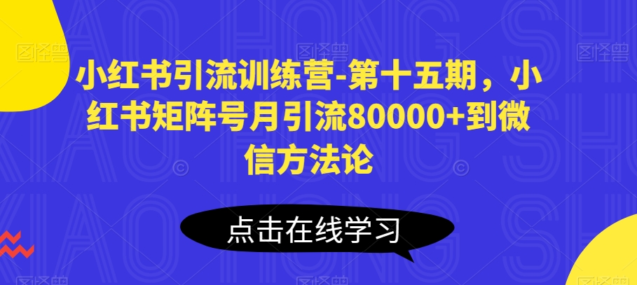 小红书引流训练营-第十五期，小红书矩阵号月引流80000 到微信方法论