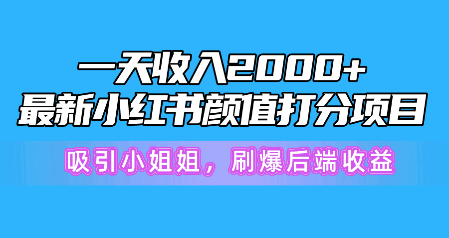 一天收益2000 ，全新小红书的颜值打分新项目，吸引住漂亮小姐姐，刷爆了后面盈利