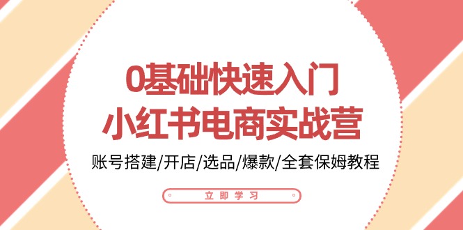 图片[1]-0基础快速入门小红书电商实战营：账号搭建/开店/选品/爆款/全套保姆教程