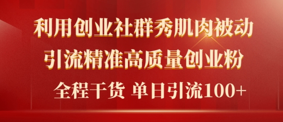 2024年最新创业社群秀肌肉被动引流精准高质量创业粉，全程干货当日轻松引流100 