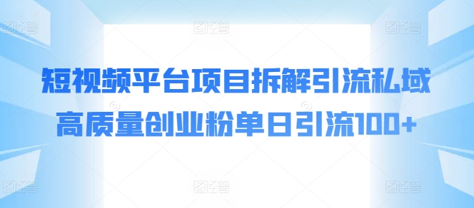 短视频平台项目拆解引流私域高质量创业粉单日引流100 