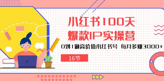 图片[1]-小红书的100天爆品IP实际操作营，0到1拉高使用价值小红书的号，每月挣到3000 （16节）