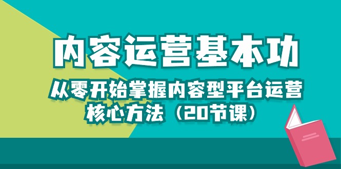 图片[1]-内容运营基本功：从零开始掌握内容型平台运营核心方法（20节课）