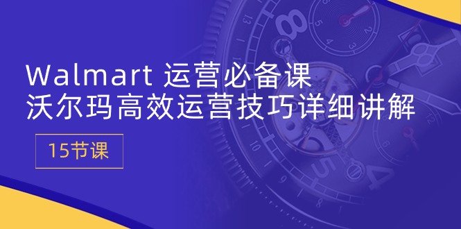 图片[1]-Walmart经营必不可少课：沃尔玛超市高效管理方法详细的讲解 (15堂课)