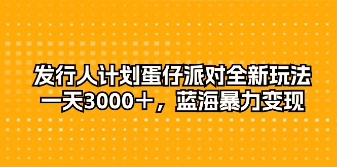 外国投资者方案蛋仔派对全新玩法，一天3000＋，瀚海暴力行为转现