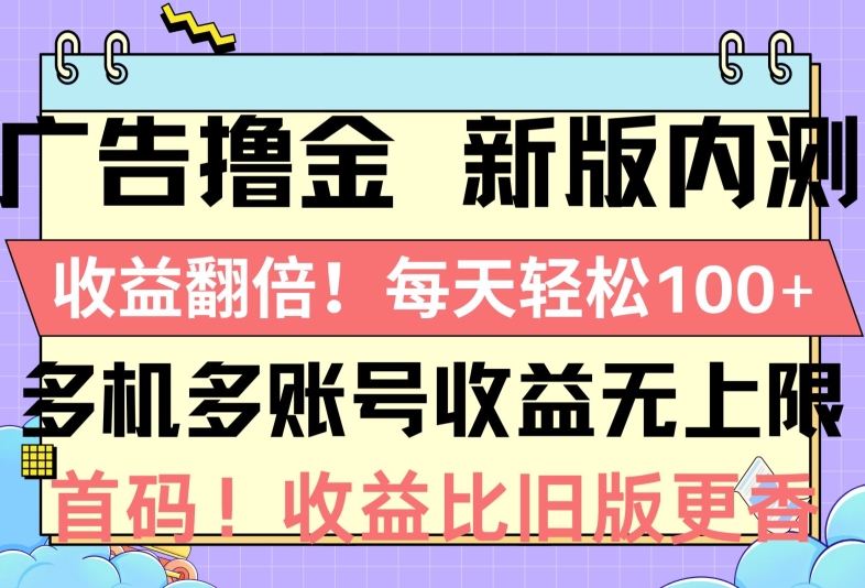 广告撸金新版内测，收益翻倍，每天轻松1张，多机多账号收益无上限，抢首码