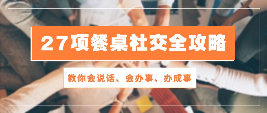 图片[1]-27项饭桌社交媒体攻略大全：教大家会讲话、会做事、办好事（28节无水印素材）