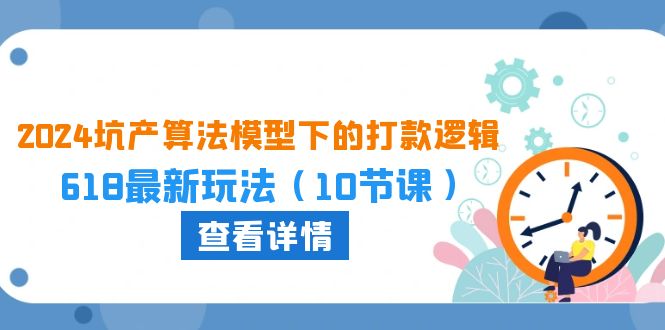 图片[1]-2024坑产算法优化中的转款逻辑性：618全新游戏玩法（10堂课）