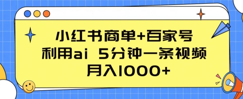 小红书商单 百家号，利用ai 5分钟一条视频，月入1000 【揭秘】