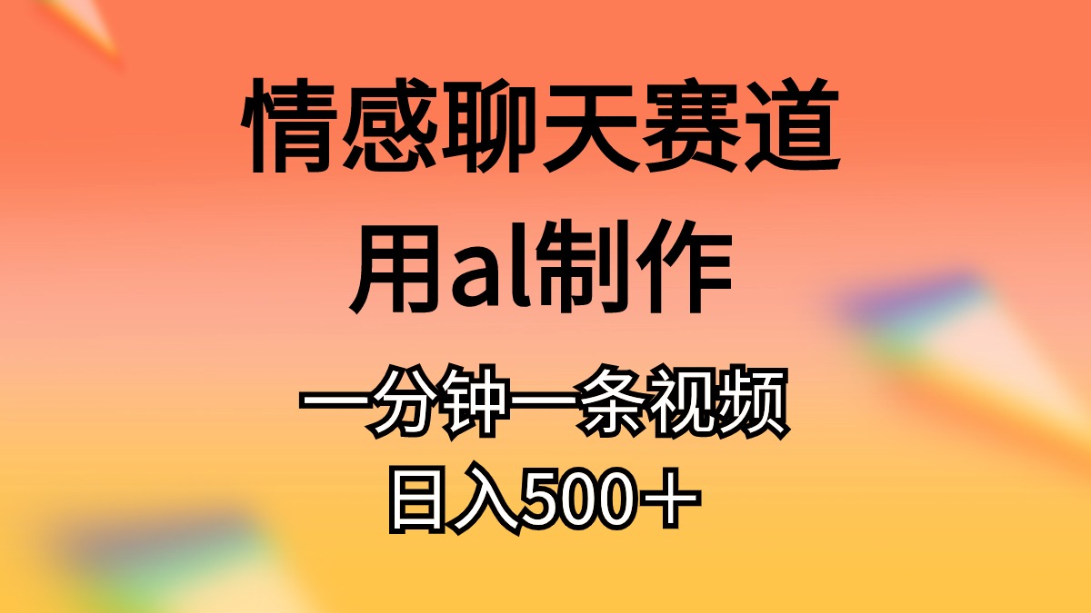 情感聊天跑道用al制做一分钟一条视频日入500＋