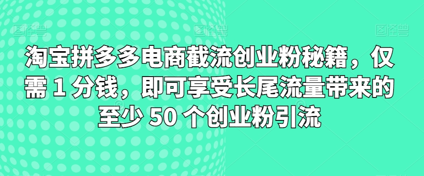 淘宝拼多多电商截流创业粉秘籍，仅需 1 分钱，即可享受长尾流量带来的至少 50 个创业粉引流