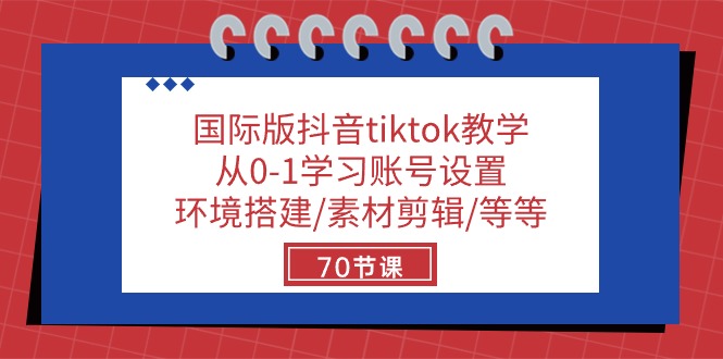 国际版抖音tiktok课堂教学：从0-1学习培训账户设置/环境配置/素材内容视频剪辑/等/70节