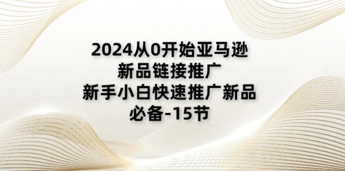 图片[1]-（11224期）2024从0开始亚马逊新品链接推广，新手小白快速推广新品的必备-15节-蛙蛙资源网