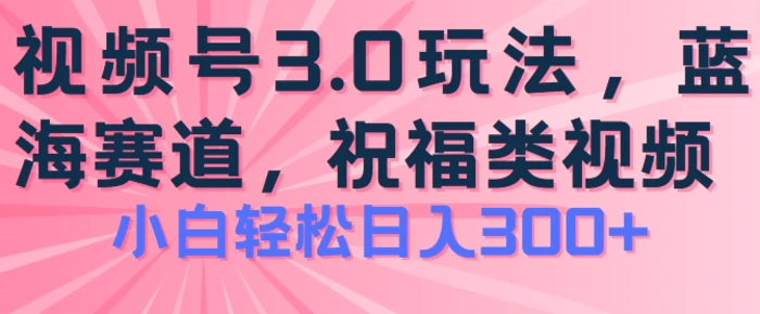 图片[1]-2024视频号蓝海项目，祝福类玩法3.0，操作简单易上手，日入300+【揭秘】-蛙蛙资源网