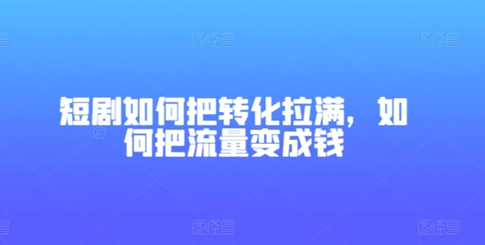 图片[1]-短剧如何把转化拉满，如何把流量变成钱-蛙蛙资源网