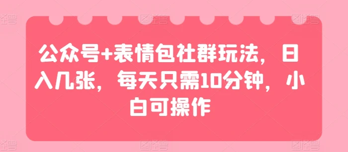 图片[1]-公众号+表情包社群玩法，日入几张，每天只需10分钟，小白可操作-蛙蛙资源网