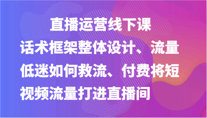 图片[1]-直播运营线下课-话术框架整体设计、流量低迷如何救流、付费将短视频流量打进直播间-蛙蛙资源网