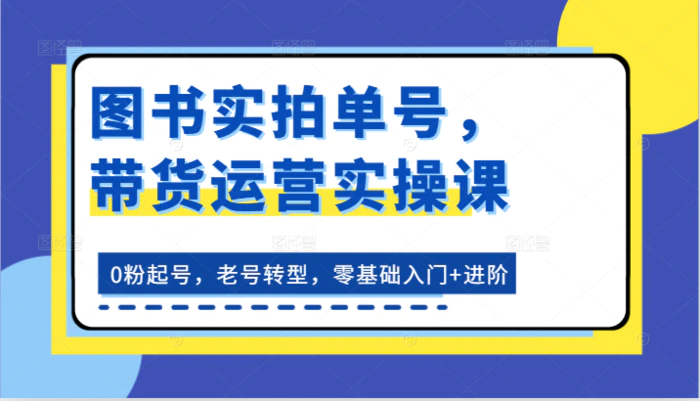 图片[1]-图书实拍单号，带货运营实操课：0粉起号，老号转型，零基础入门+进阶-蛙蛙资源网