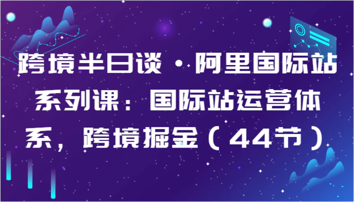 图片[1]-跨境半日谈·阿里国际站系列课：国际站运营体系，跨境掘金（44节）-蛙蛙资源网