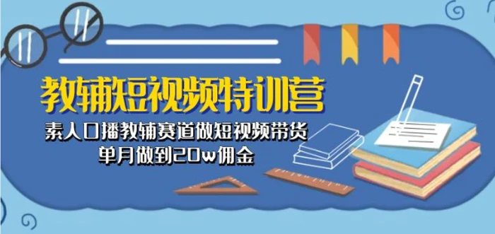 图片[1]-教辅短视频特训营： 素人口播教辅赛道做短视频带货，单月做到20w佣金-蛙蛙资源网