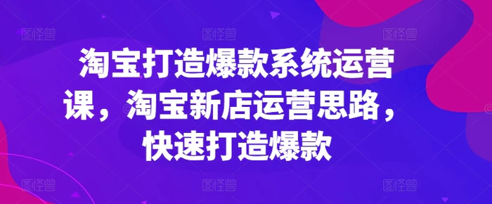 图片[1]-淘宝打造爆款系统运营课，淘宝新店运营思路，快速打造爆款-蛙蛙资源网