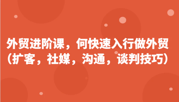 图片[1]-外贸进阶课，帮助你了解如何快速入行做外贸（扩客，社媒，沟通，谈判技巧）更新180节-蛙蛙资源网