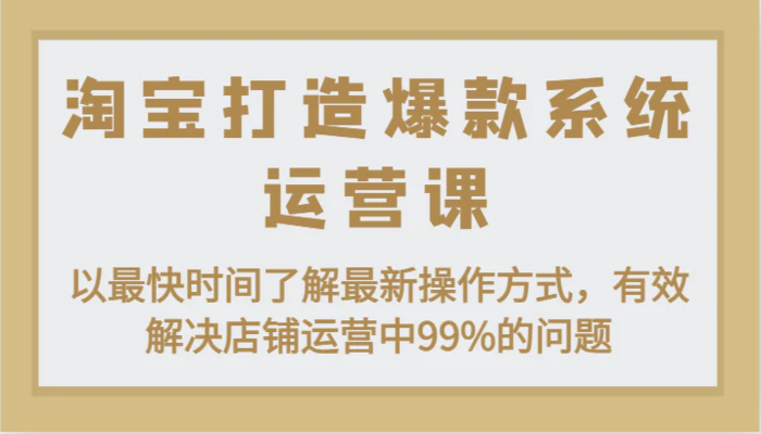 图片[1]-淘宝打造爆款系统运营课：以最快时间了解最新操作方式，有效解决店铺运营中99%的问题-蛙蛙资源网