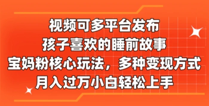 图片[1]-视频可多平台发布，孩子喜欢的睡前故事，宝妈粉核心玩法，多种变现方式-蛙蛙资源网