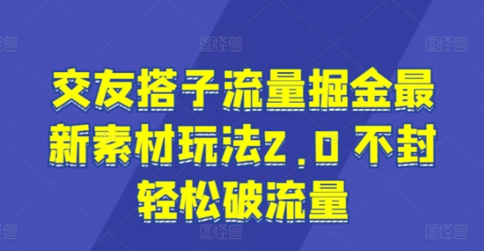 图片[1]-交友搭子流量掘金最新素材玩法2.0 不封轻松破流量-蛙蛙资源网