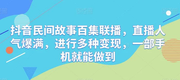 抖音民间故事百集联播，直播人气爆满，进行多种变现，一部手机就能做到