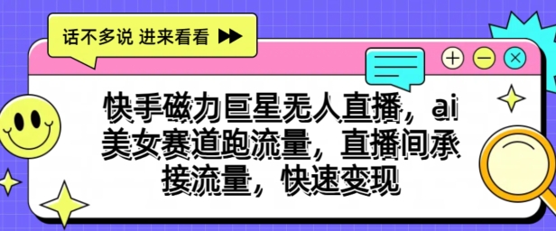 快手磁力巨星无人直播，ai美女赛道跑流量，直播间承接流量，快速变现