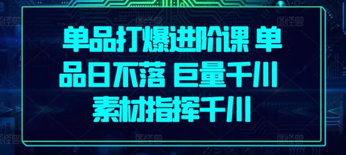 图片[1]-单品打爆进阶课 单品日不落 巨量千川 素材指挥千川-蛙蛙资源网