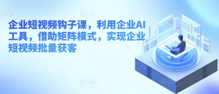 图片[1]-企业短视频钩子课，利用企业AI工具，借助矩阵模式，实现企业短视频批量获客-蛙蛙资源网