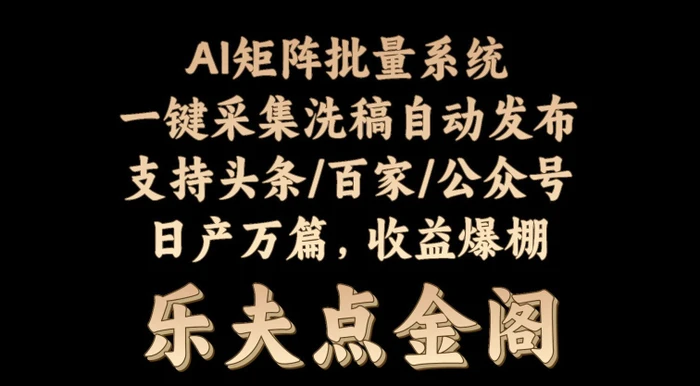 矩阵批量软件系统，日产1-3万篇，全程自动化操作，自动生成图文发布