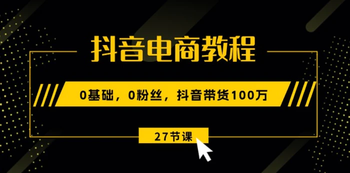 图片[1]-（10949期）抖音电商教程：0基础，0粉丝，抖音带货100万（27节视频课）-蛙蛙资源网