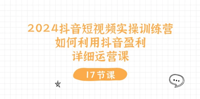 图片[1]-（10948期）2024抖音短视频实操训练营：如何利用抖音盈利，详细运营课（17节视频课）-蛙蛙资源网