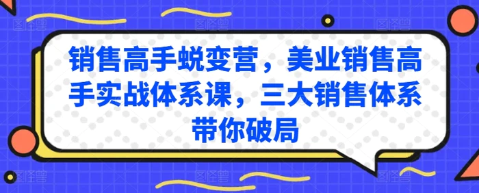 图片[1]-销售高手蜕变营，美业销售高手实战体系课，三大销售体系带你破局-蛙蛙资源网