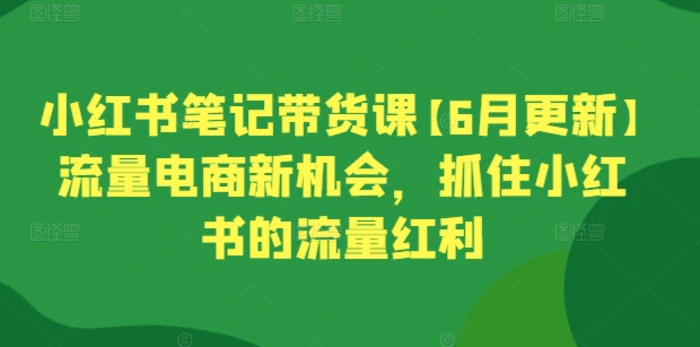 图片[1]-小红书笔记带货课【6月更新】流量电商新机会，抓住小红书的流量红利-蛙蛙资源网