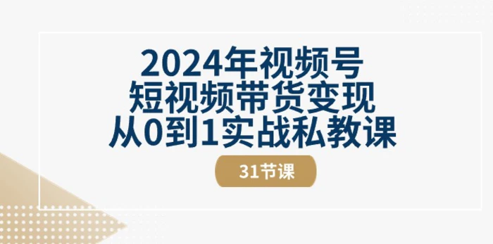 图片[1]-（10931期）2024年视频号短视频带货变现从0到1实战私教课（31节视频课）-蛙蛙资源网-采集站