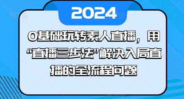 图片[1]-0基础玩转素人直播，用“直播三步法”解决入局直播的全流程问题-蛙蛙资源网